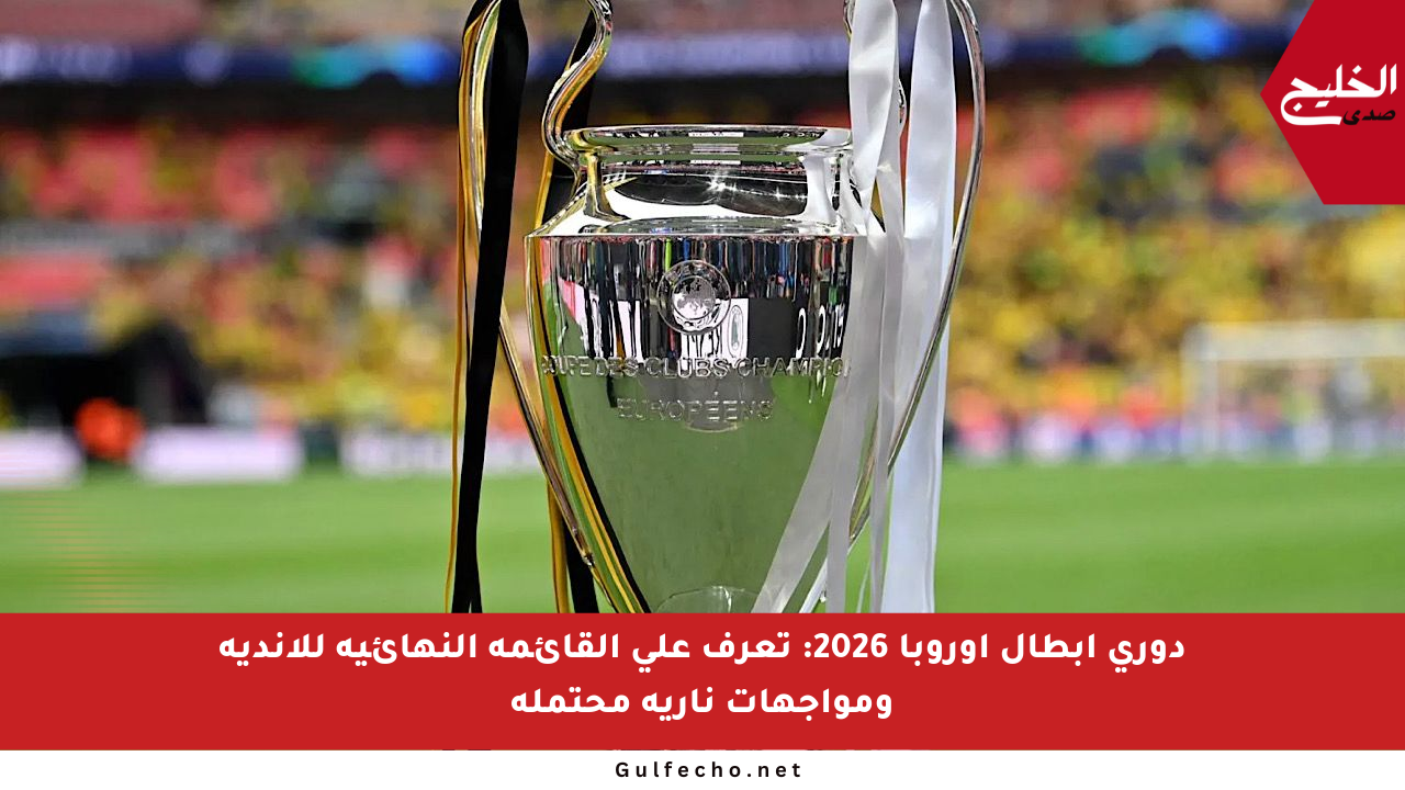 دوري أبطال أوروبا 2026: تعرف على القائمة النهائية للأندية ومواجهات نارية محتملة